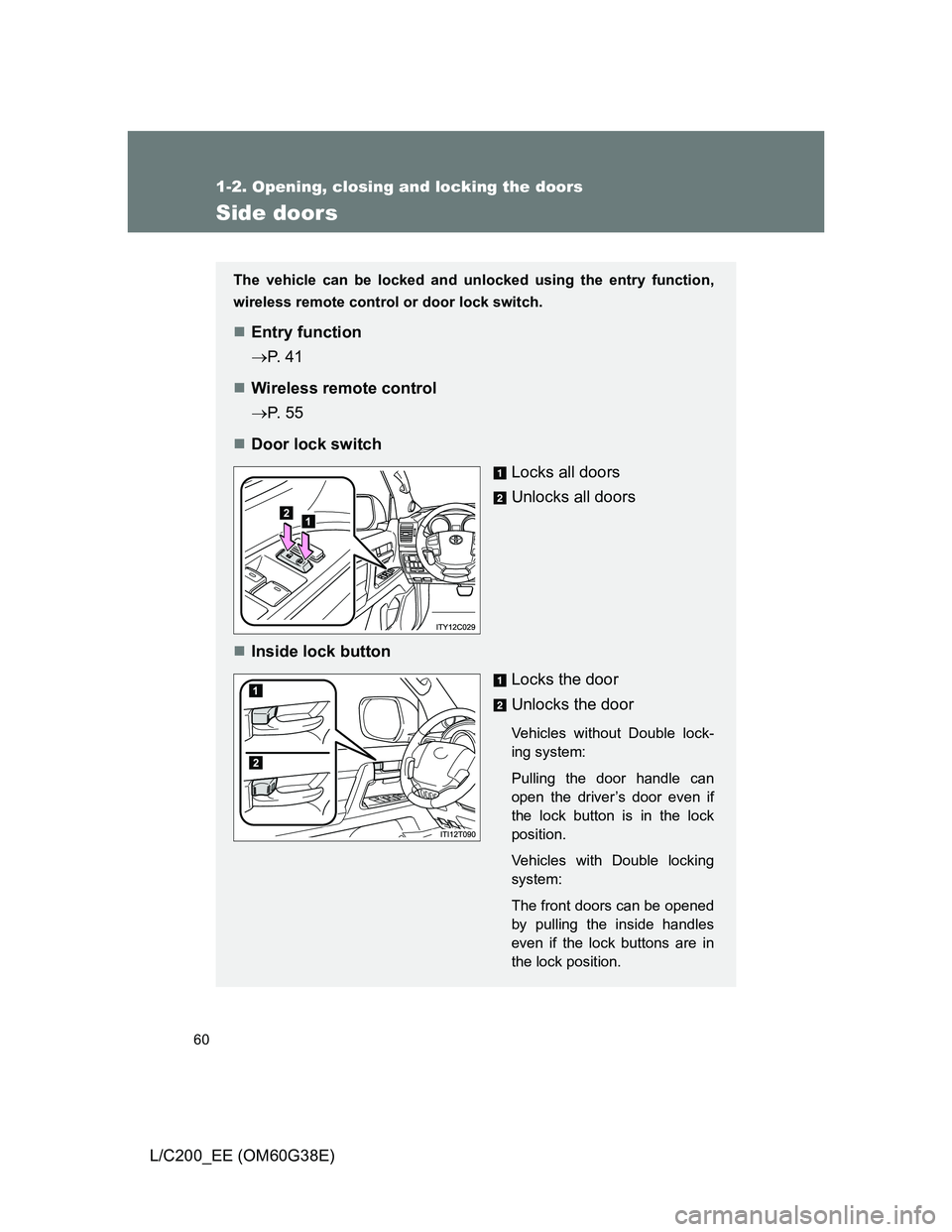 TOYOTA LAND CRUISER 2012 Workshop Manual 60
1-2. Opening, closing and locking the doors
L/C200_EE (OM60G38E)
Side doors
The vehicle can be locked and unlocked using the entry function,
wireless remote control or door lock switch.
Entry fu