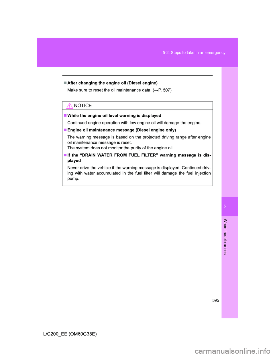 TOYOTA LAND CRUISER 2012  Owners Manual 5
595 5-2. Steps to take in an emergency
When trouble arises
L/C200_EE (OM60G38E)
After changing the engine oil (Diesel engine)
Make sure to reset the oil maintenance data. (P. 507)
NOTICE
Wh