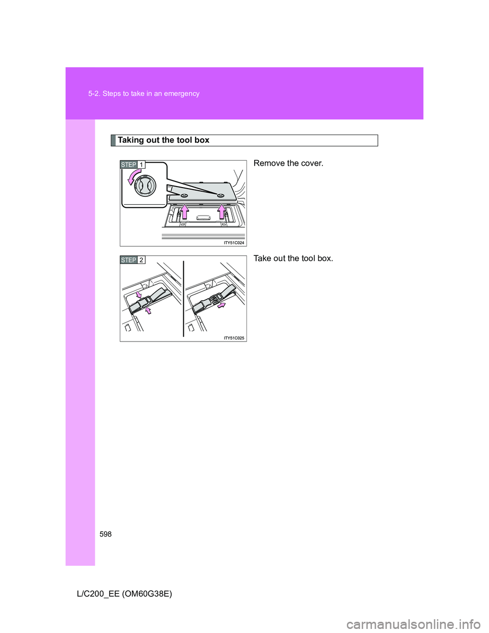 TOYOTA LAND CRUISER 2012  Owners Manual 598 5-2. Steps to take in an emergency
L/C200_EE (OM60G38E)
Taking out the tool box
Remove the cover.
Take out the tool box.
STEP1
STEP2 