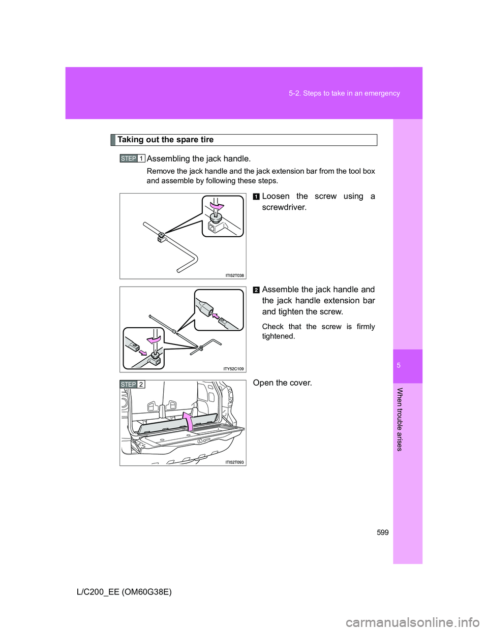 TOYOTA LAND CRUISER 2012  Owners Manual 5
599 5-2. Steps to take in an emergency
When trouble arises
L/C200_EE (OM60G38E)
Taking out the spare tire
Assembling the jack handle.
Remove the jack handle and the jack extension bar from the tool 