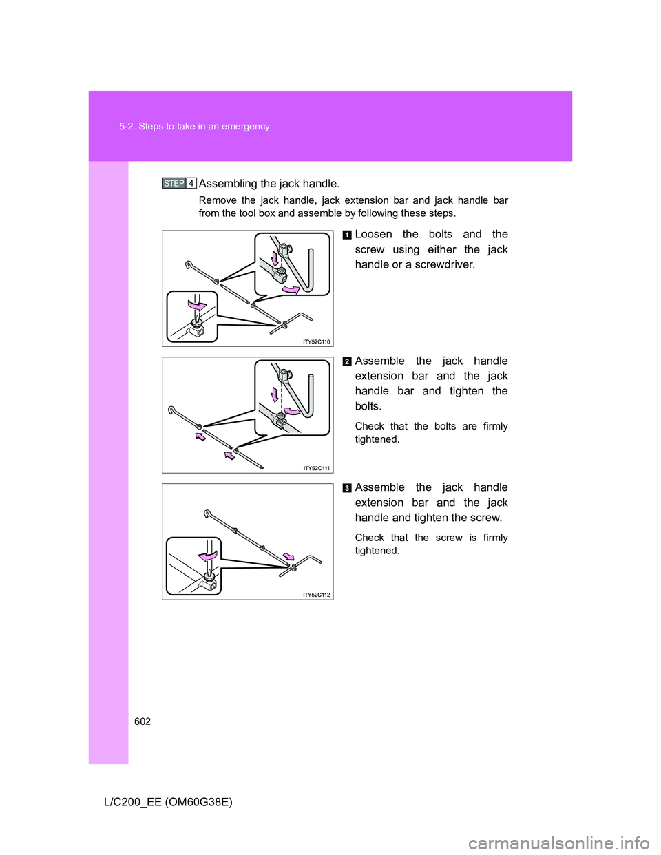 TOYOTA LAND CRUISER 2012  Owners Manual 602 5-2. Steps to take in an emergency
L/C200_EE (OM60G38E)Assembling the jack handle.
Remove the jack handle, jack extension bar and jack handle bar
from the tool box and assemble by following these 