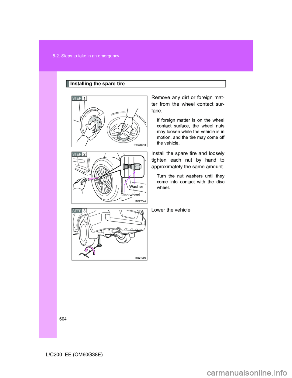 TOYOTA LAND CRUISER 2012  Owners Manual 604 5-2. Steps to take in an emergency
L/C200_EE (OM60G38E)
Installing the spare tire
Remove any dirt or foreign mat-
ter from the wheel contact sur-
face.
If foreign matter is on the wheel
contact su