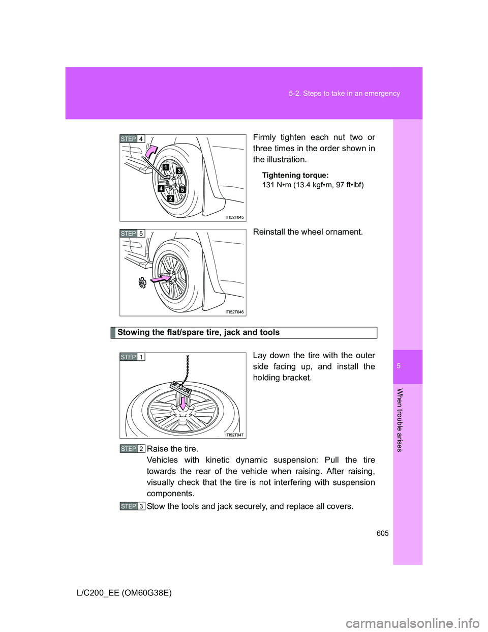 TOYOTA LAND CRUISER 2012  Owners Manual 5
605 5-2. Steps to take in an emergency
When trouble arises
L/C200_EE (OM60G38E)Firmly tighten each nut two or
three times in the order shown in
the illustration.
Tightening torque:
131 N•m (13.4 k
