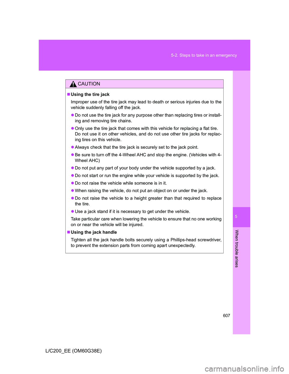TOYOTA LAND CRUISER 2012 Owners Manual 5
607 5-2. Steps to take in an emergency
When trouble arises
L/C200_EE (OM60G38E)
CAUTION
Using the tire jack
Improper use of the tire jack may lead to death or serious injuries due to the
vehicle TOYOTA LAND CRUISER 2012 Owners Manual 5
607 5-2. Steps to take in an emergency
When trouble arises
L/C200_EE (OM60G38E)
CAUTION
Using the tire jack
Improper use of the tire jack may lead to death or serious injuries due to the
vehicle