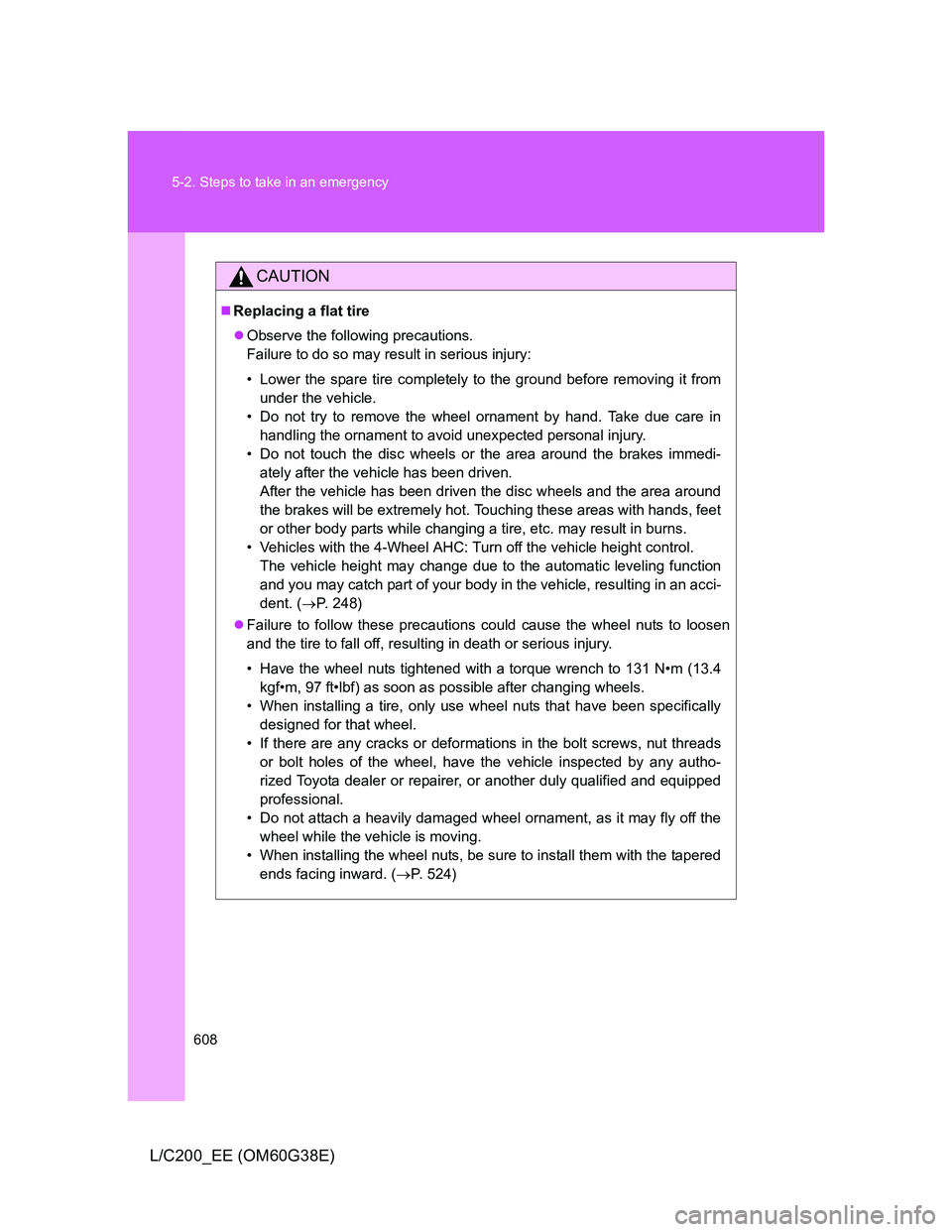 TOYOTA LAND CRUISER 2012 Owners Manual 608 5-2. Steps to take in an emergency
L/C200_EE (OM60G38E)
CAUTION
Replacing a flat tire
Observe the following precautions.
Failure to do so may result in serious injury:
• Lower the spare ti TOYOTA LAND CRUISER 2012 Owners Manual 608 5-2. Steps to take in an emergency
L/C200_EE (OM60G38E)
CAUTION
Replacing a flat tire
Observe the following precautions.
Failure to do so may result in serious injury:
• Lower the spare ti