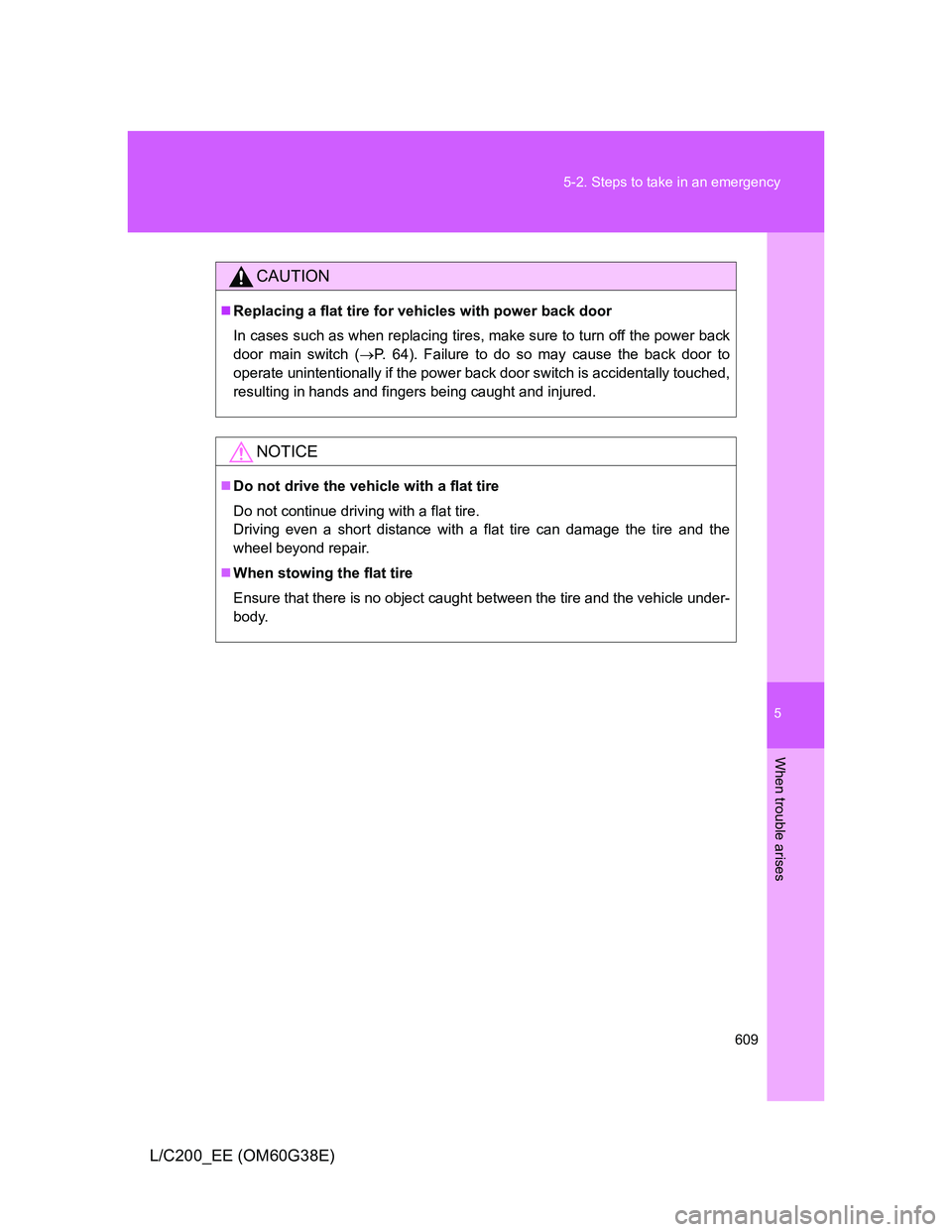 TOYOTA LAND CRUISER 2012  Owners Manual 5
609 5-2. Steps to take in an emergency
When trouble arises
L/C200_EE (OM60G38E)
CAUTION
Replacing a flat tire for vehicles with power back door
In cases such as when replacing tires, make sure to