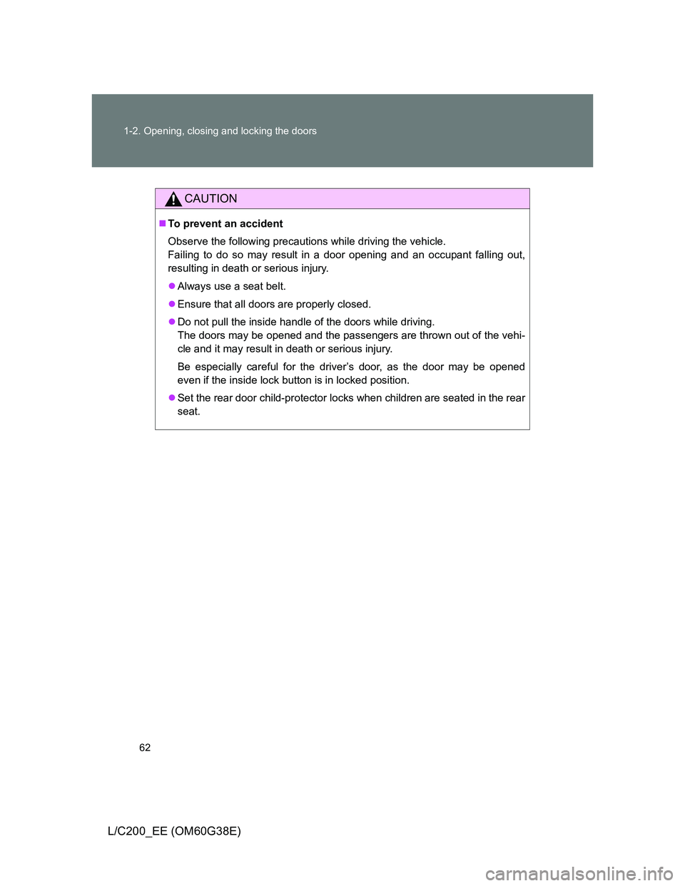 TOYOTA LAND CRUISER 2012 Repair Manual 62 1-2. Opening, closing and locking the doors
L/C200_EE (OM60G38E)
CAUTION
To prevent an accident
Observe the following precautions while driving the vehicle.
Failing to do so may result in a door