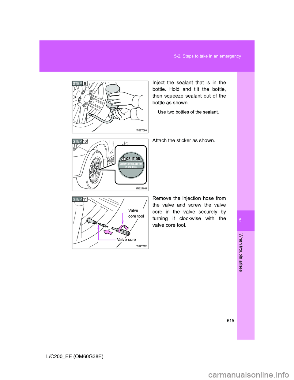 TOYOTA LAND CRUISER 2012  Owners Manual 5
615 5-2. Steps to take in an emergency
When trouble arises
L/C200_EE (OM60G38E)Inject the sealant that is in the
bottle. Hold and tilt the bottle,
then squeeze sealant out of the
bottle as shown.
Us