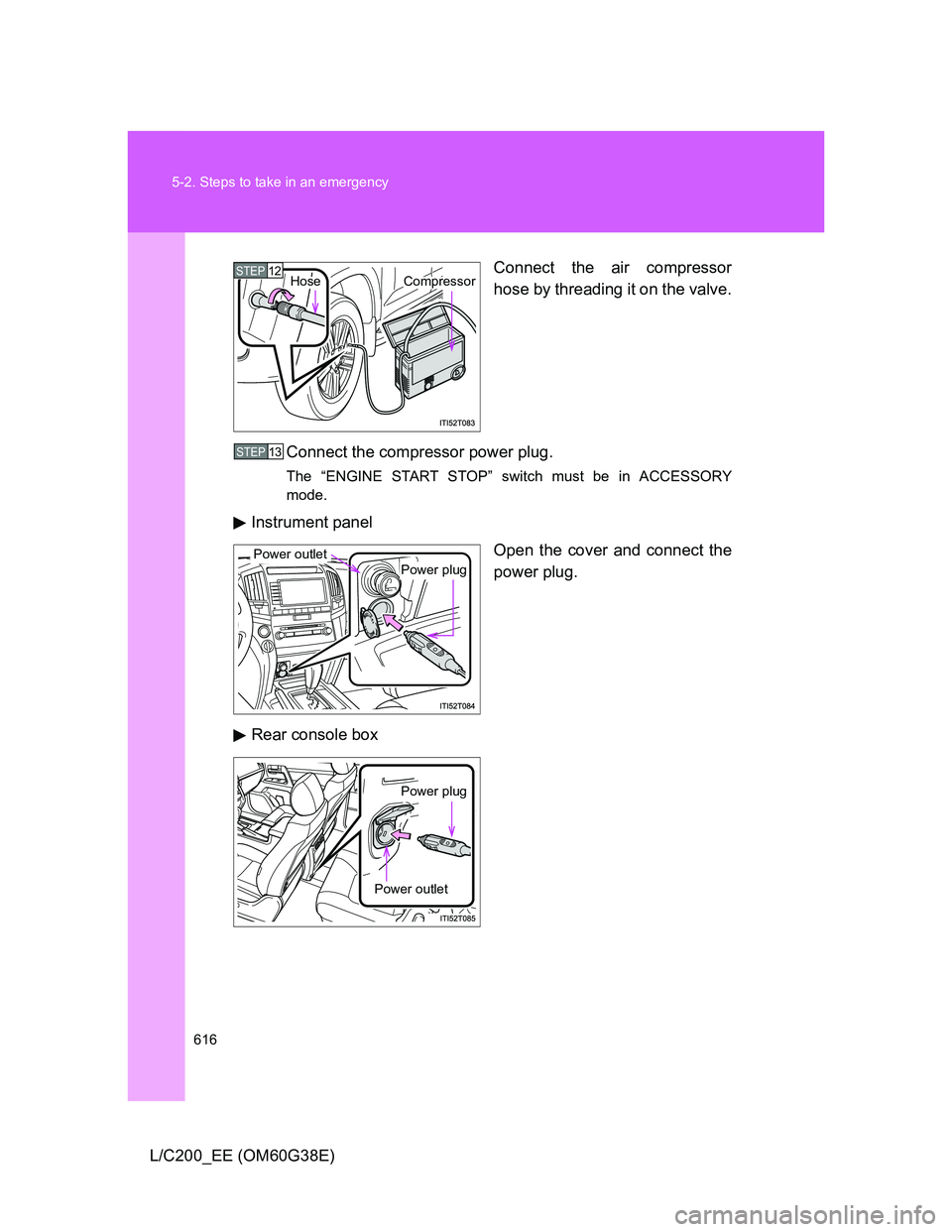 TOYOTA LAND CRUISER 2012  Owners Manual 616 5-2. Steps to take in an emergency
L/C200_EE (OM60G38E)Connect the air compressor
hose by threading it on the valve.
Connect the compressor power plug.
The “ENGINE START STOP” switch must be i