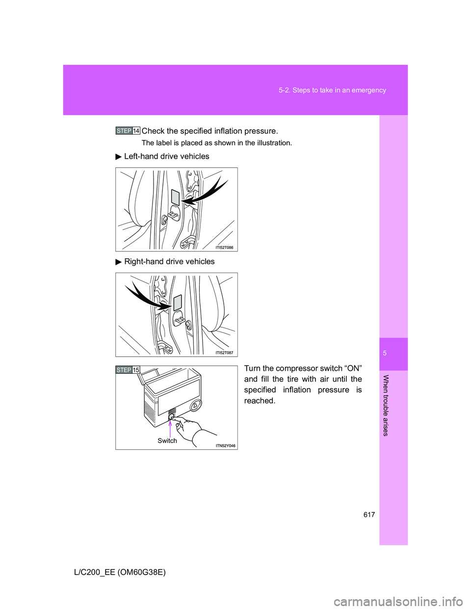 TOYOTA LAND CRUISER 2012  Owners Manual 5
617 5-2. Steps to take in an emergency
When trouble arises
L/C200_EE (OM60G38E)Check the specified inflation pressure.
The label is placed as shown in the illustration.
Left-hand drive vehicles
Righ
