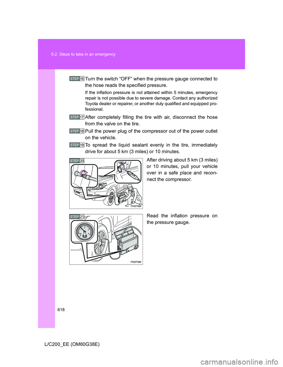TOYOTA LAND CRUISER 2012  Owners Manual 618 5-2. Steps to take in an emergency
L/C200_EE (OM60G38E)Turn the switch “OFF” when the pressure gauge connected to
the hose reads the specified pressure.
If the inflation pressure is not attain
