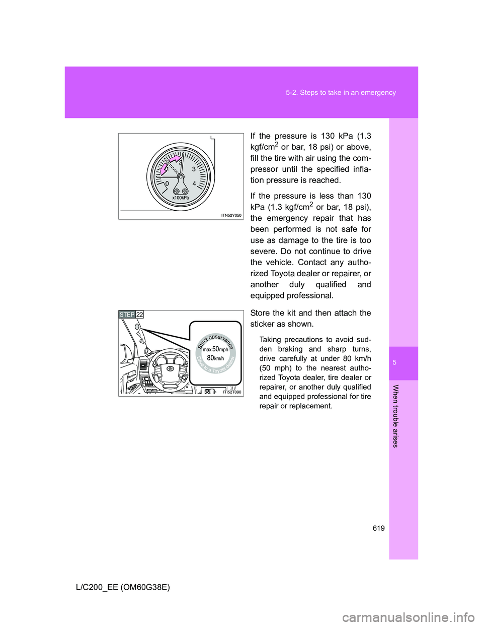 TOYOTA LAND CRUISER 2012  Owners Manual 5
619 5-2. Steps to take in an emergency
When trouble arises
L/C200_EE (OM60G38E)If the pressure is 130 kPa (1.3
kgf/cm
2 or bar, 18 psi) or above,
fill the tire with air using the com-
pressor until 