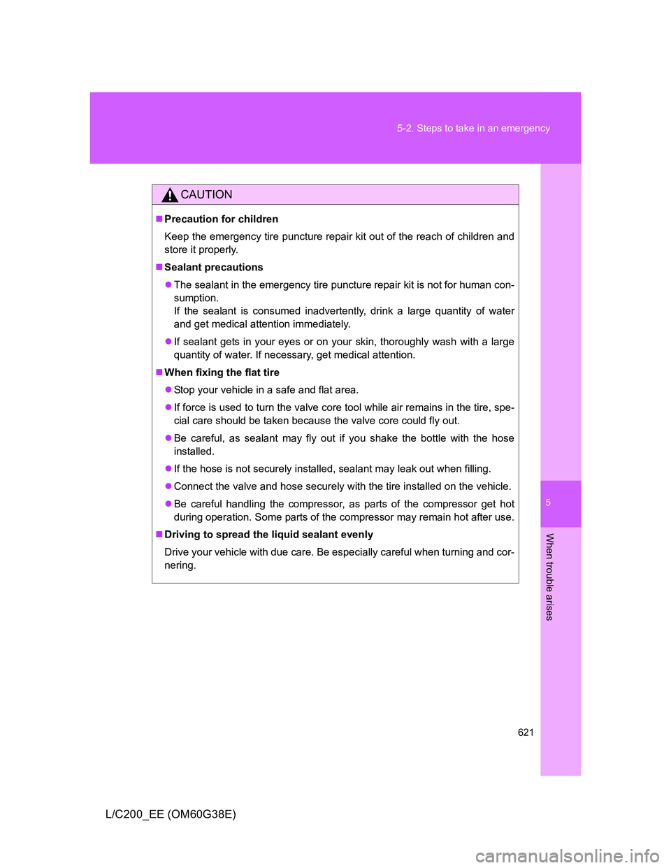 TOYOTA LAND CRUISER 2012 Owners Manual 5
621 5-2. Steps to take in an emergency
When trouble arises
L/C200_EE (OM60G38E)
CAUTION
Precaution for children
Keep the emergency tire puncture repair kit out of the reach of children and
store TOYOTA LAND CRUISER 2012 Owners Manual 5
621 5-2. Steps to take in an emergency
When trouble arises
L/C200_EE (OM60G38E)
CAUTION
Precaution for children
Keep the emergency tire puncture repair kit out of the reach of children and
store