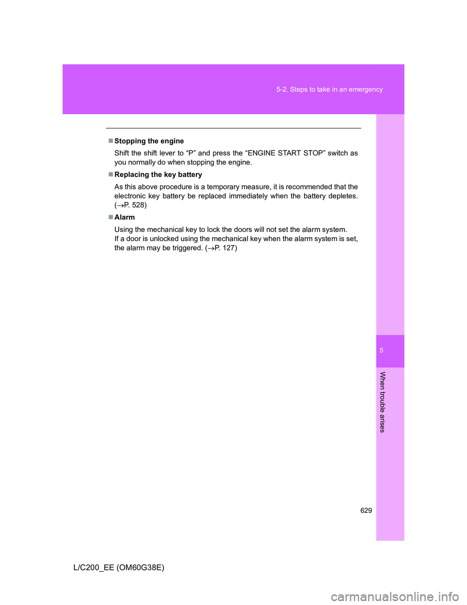 TOYOTA LAND CRUISER 2012 Owners Manual 5
629 5-2. Steps to take in an emergency
When trouble arises
L/C200_EE (OM60G38E)
Stopping the engine
Shift the shift lever to “P” and press the “ENGINE START STOP” switch as
you normally d TOYOTA LAND CRUISER 2012 Owners Manual 5
629 5-2. Steps to take in an emergency
When trouble arises
L/C200_EE (OM60G38E)
Stopping the engine
Shift the shift lever to “P” and press the “ENGINE START STOP” switch as
you normally d