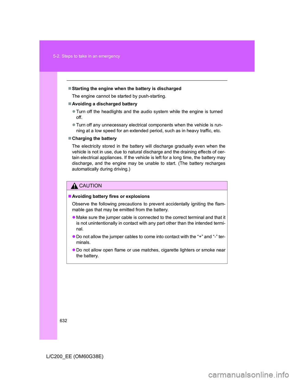 TOYOTA LAND CRUISER 2012  Owners Manual 632 5-2. Steps to take in an emergency
L/C200_EE (OM60G38E)
Starting the engine when the battery is discharged
The engine cannot be started by push-starting.
Avoiding a discharged battery
Tur