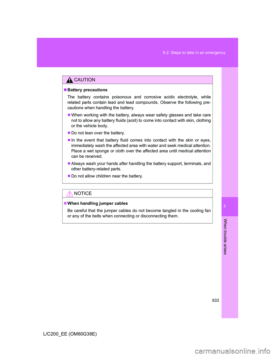 TOYOTA LAND CRUISER 2012  Owners Manual 5
633 5-2. Steps to take in an emergency
When trouble arises
L/C200_EE (OM60G38E)
CAUTION
Battery precautions
The battery contains poisonous and corrosive acidic electrolyte, while
related parts co