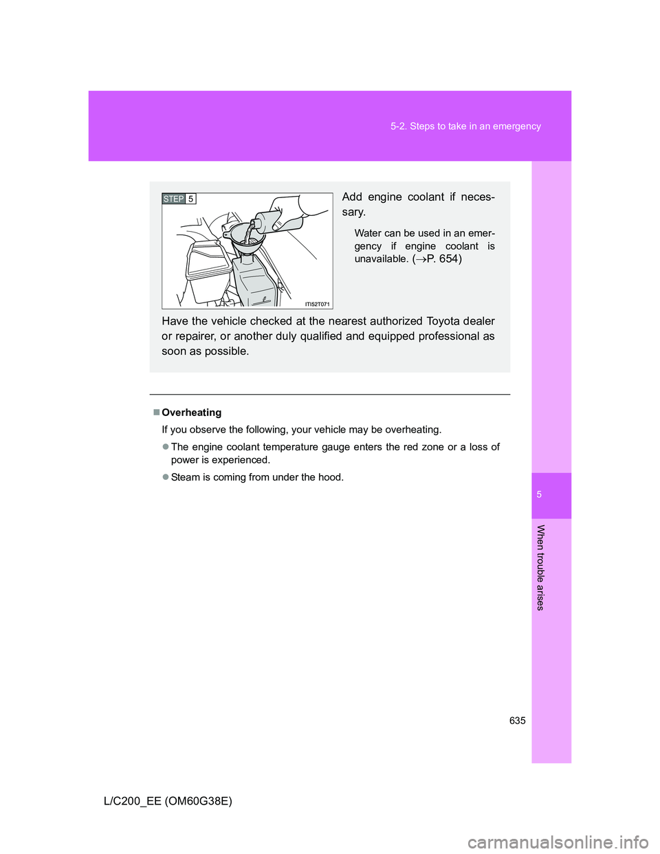 TOYOTA LAND CRUISER 2012  Owners Manual 5
635 5-2. Steps to take in an emergency
When trouble arises
L/C200_EE (OM60G38E)
Overheating
If you observe the following, your vehicle may be overheating.
The engine coolant temperature gauge 