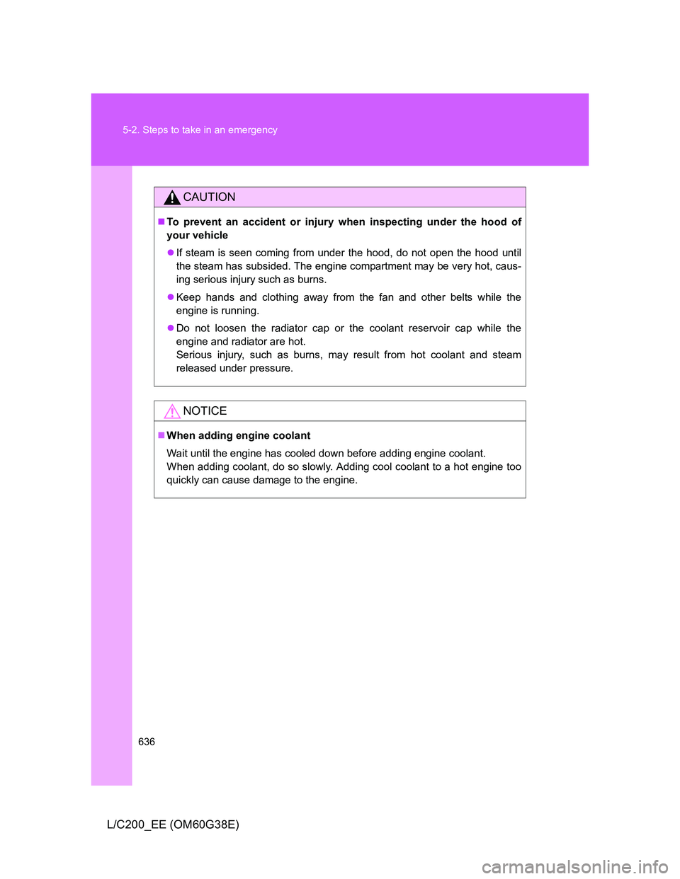 TOYOTA LAND CRUISER 2012  Owners Manual 636 5-2. Steps to take in an emergency
L/C200_EE (OM60G38E)
CAUTION
To prevent an accident or injury when inspecting under the hood of
your vehicle
If steam is seen coming from under the hood, d