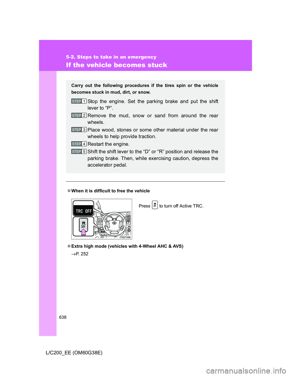 TOYOTA LAND CRUISER 2012  Owners Manual 638
5-2. Steps to take in an emergency
L/C200_EE (OM60G38E)
If the vehicle becomes stuck
When it is difficult to free the vehicle
Extra high mode (vehicles with 4-Wheel AHC & AVS)
P. 252
Carr