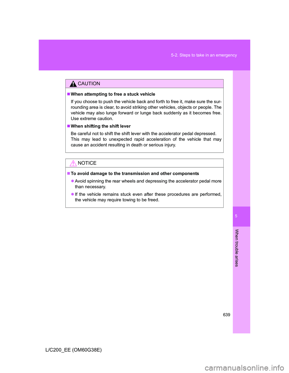 TOYOTA LAND CRUISER 2012  Owners Manual 5
639 5-2. Steps to take in an emergency
When trouble arises
L/C200_EE (OM60G38E)
CAUTION
When attempting to free a stuck vehicle
If you choose to push the vehicle back and forth to free it, make s