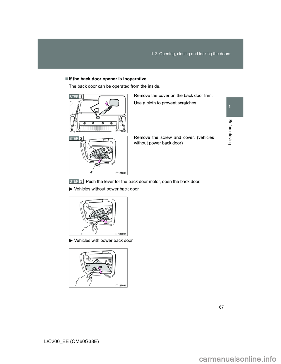 TOYOTA LAND CRUISER 2012 Repair Manual 67 1-2. Opening, closing and locking the doors
1
Before driving
L/C200_EE (OM60G38E)
If the back door opener is inoperative
The back door can be operated from the inside.
Push the lever for the bac