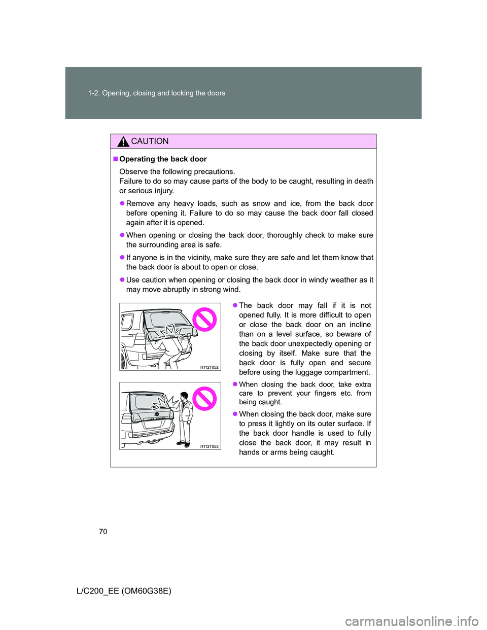 TOYOTA LAND CRUISER 2012 Repair Manual 70 1-2. Opening, closing and locking the doors
L/C200_EE (OM60G38E)
CAUTION
Operating the back door
Observe the following precautions.
Failure to do so may cause parts of the body to be caught, res