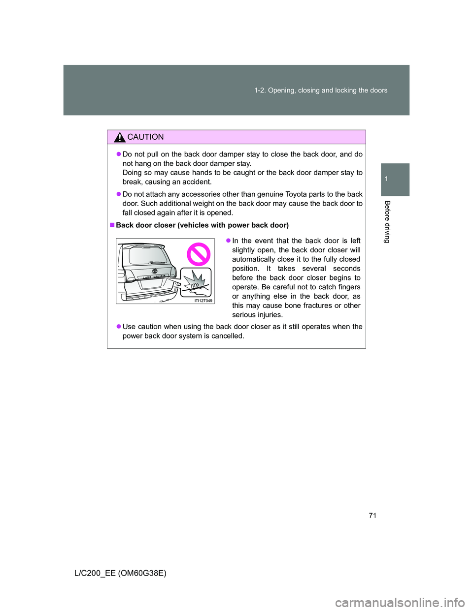 TOYOTA LAND CRUISER 2012 Manual PDF 71 1-2. Opening, closing and locking the doors
1
Before driving
L/C200_EE (OM60G38E)
CAUTION
Do not pull on the back door damper stay to close the back door, and do
not hang on the back door damper