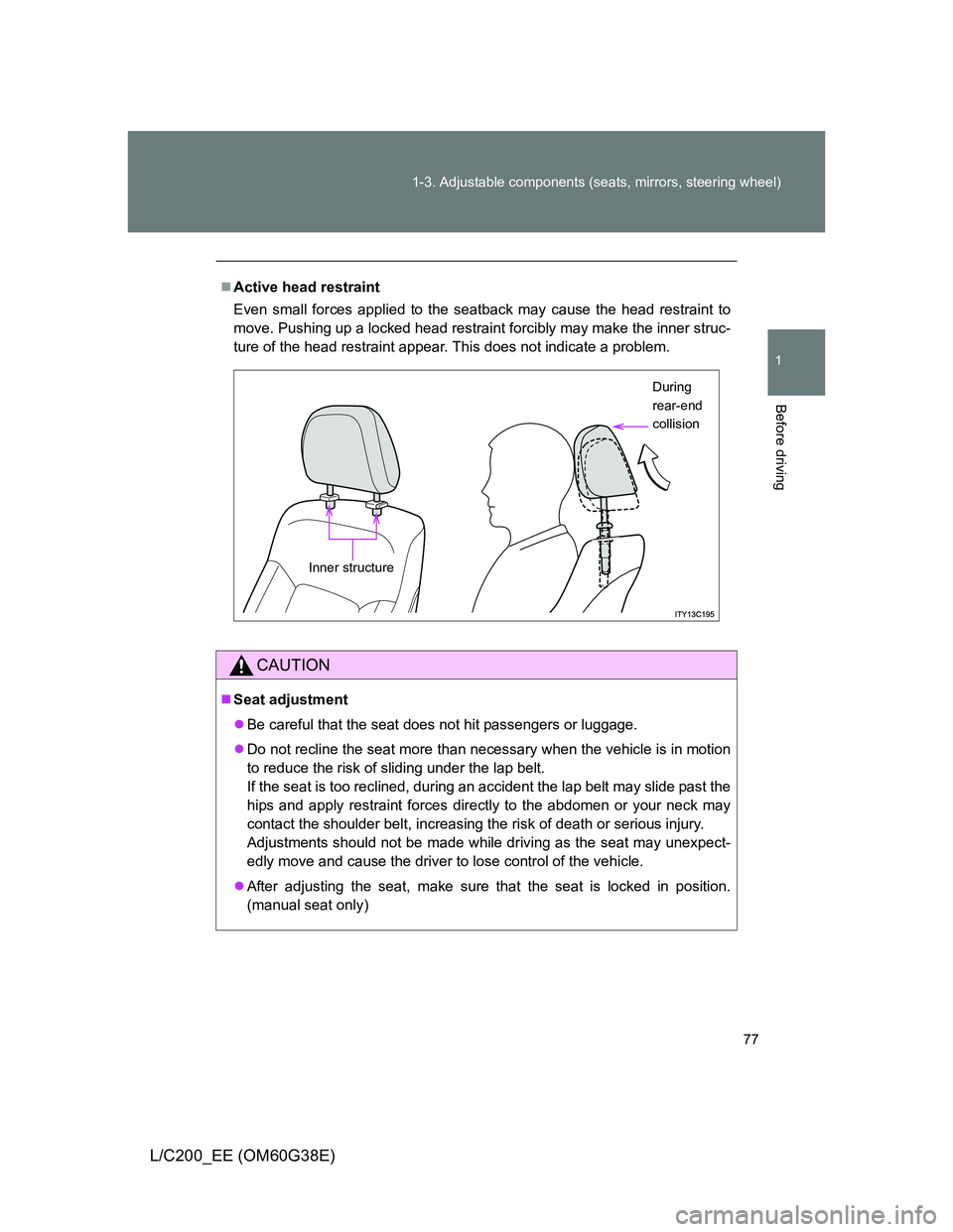 TOYOTA LAND CRUISER 2012  Owners Manual 77 1-3. Adjustable components (seats, mirrors, steering wheel)
1
Before driving
L/C200_EE (OM60G38E)
Active head restraint
Even small forces applied to the seatback may cause the head restraint to
