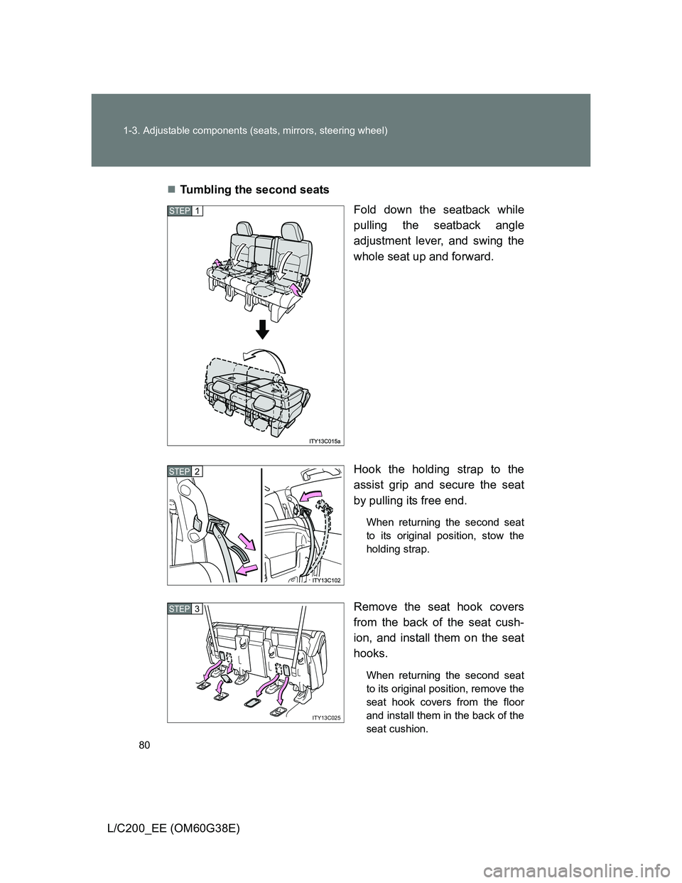 TOYOTA LAND CRUISER 2012 Manual PDF 80 1-3. Adjustable components (seats, mirrors, steering wheel)
L/C200_EE (OM60G38E)Tumbling the second seats
Fold down the seatback while
pulling the seatback angle
adjustment lever, and swing the
