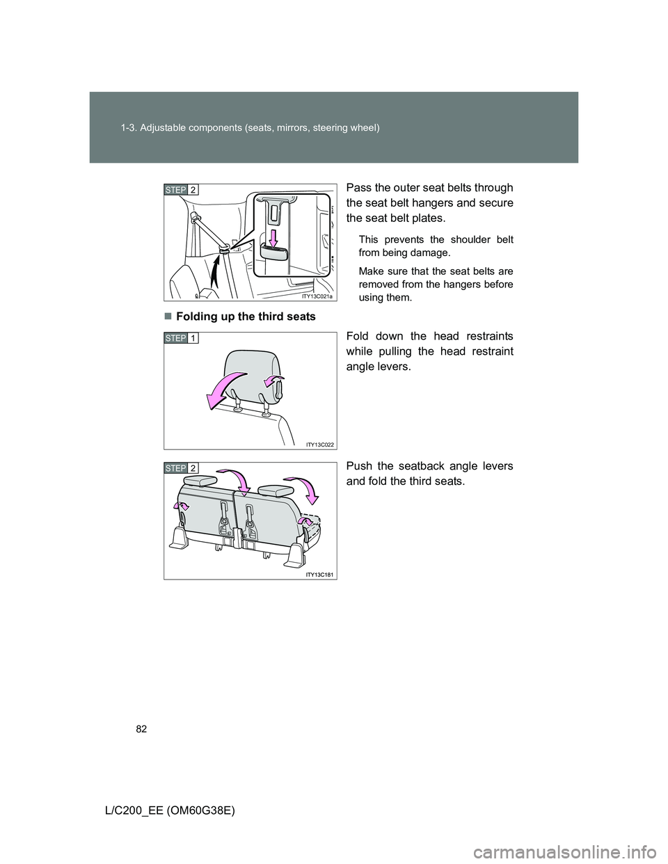 TOYOTA LAND CRUISER 2012 Manual Online 82 1-3. Adjustable components (seats, mirrors, steering wheel)
L/C200_EE (OM60G38E)Pass the outer seat belts through
the seat belt hangers and secure
the seat belt plates.
This prevents the shoulder b