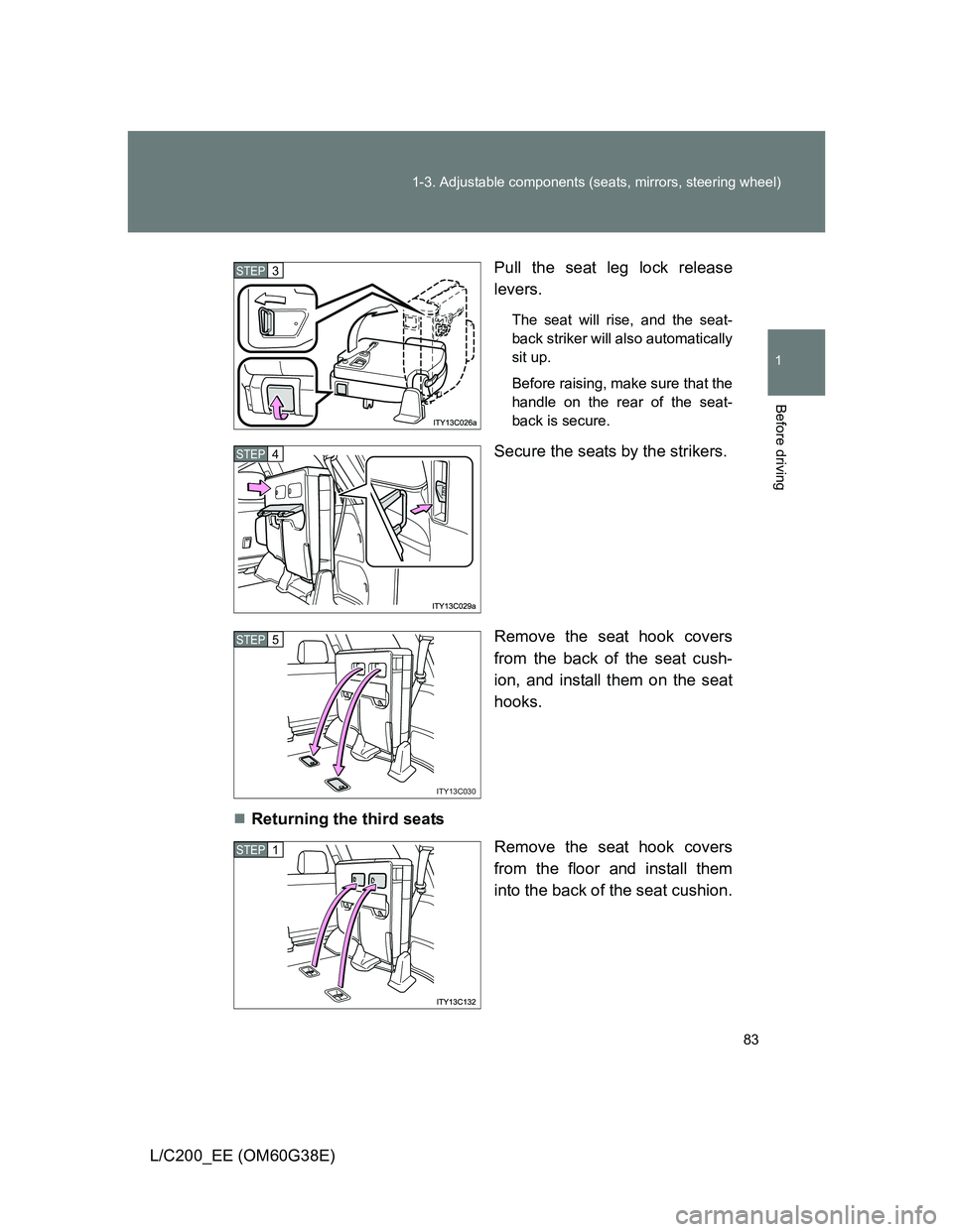 TOYOTA LAND CRUISER 2012 Manual Online 83 1-3. Adjustable components (seats, mirrors, steering wheel)
1
Before driving
L/C200_EE (OM60G38E)Pull the seat leg lock release
levers.
The seat will rise, and the seat-
back striker will also auto