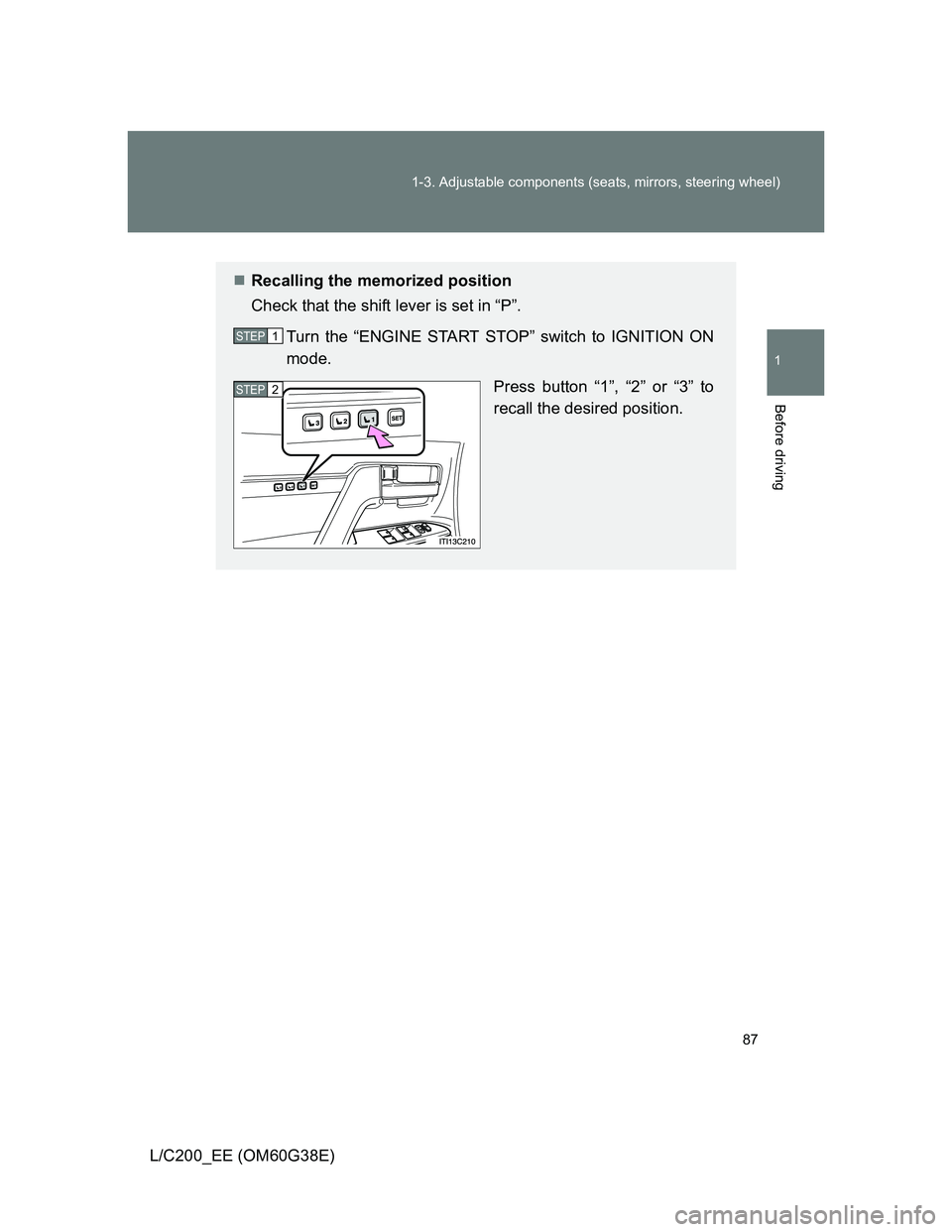TOYOTA LAND CRUISER 2012 Manual Online 87 1-3. Adjustable components (seats, mirrors, steering wheel)
1
Before driving
L/C200_EE (OM60G38E)
Recalling the memorized position
Check that the shift lever is set in “P”.
Turn the “ENGIN