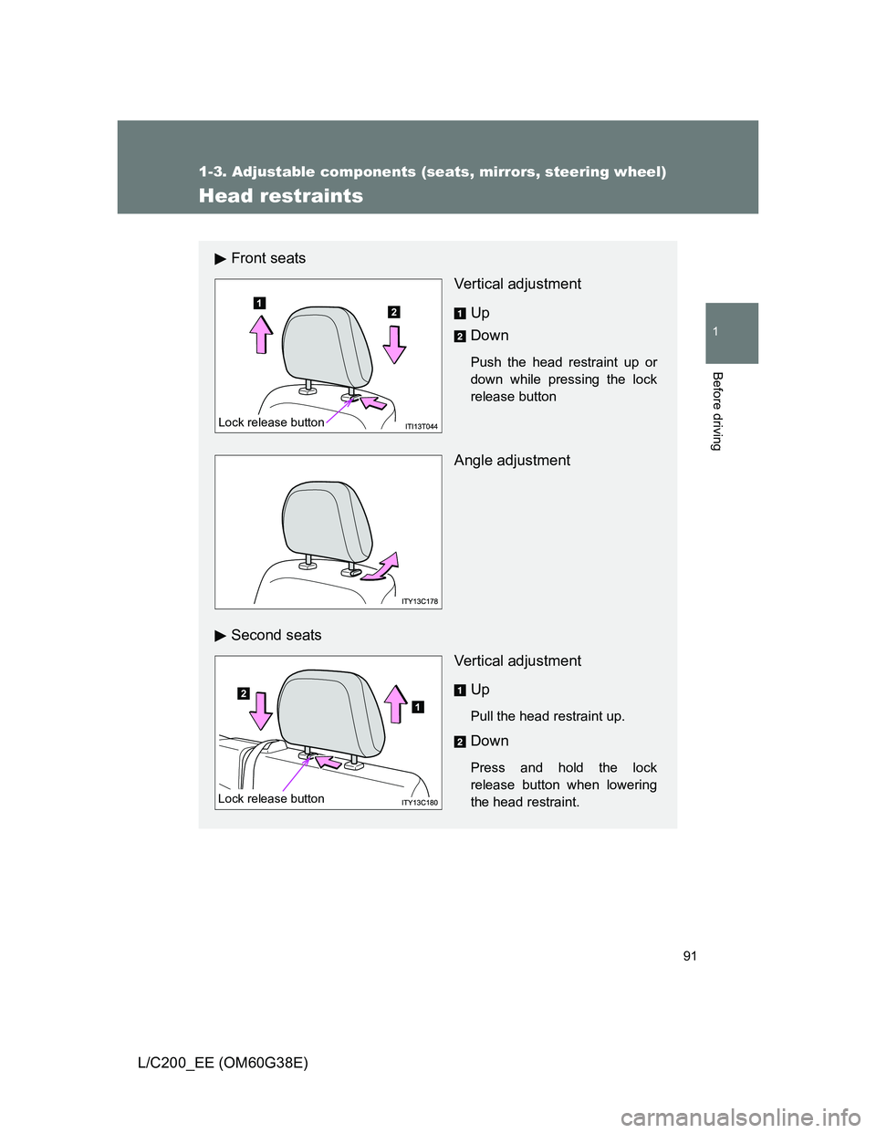 TOYOTA LAND CRUISER 2012  Owners Manual 91
1
1-3. Adjustable components (seats, mirrors, steering wheel)
Before driving
L/C200_EE (OM60G38E)
Head restraints
Front seats
Vertical adjustment
Up
Down
Push the head restraint up or
down while pr