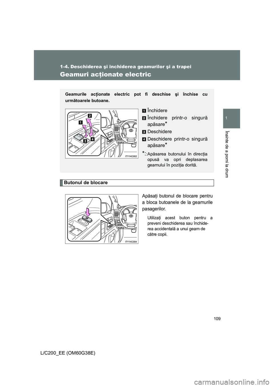 TOYOTA LAND CRUISER 2012 Manual de utilizare (in Romanian) 109
1
Înainte de a porni la drum
L/C200_EE (OM60G38E)
1-4. Deschiderea şi închiderea geamurilor şi a trapei
Geamuri acţionate electric
Butonul de blocare
Apăsaţi butonul de blocare pentru
a blo TOYOTA LAND CRUISER 2012 Manual de utilizare (in Romanian) 109
1
Înainte de a porni la drum
L/C200_EE (OM60G38E)
1-4. Deschiderea şi închiderea geamurilor şi a trapei
Geamuri acţionate electric
Butonul de blocare
Apăsaţi butonul de blocare pentru
a blo