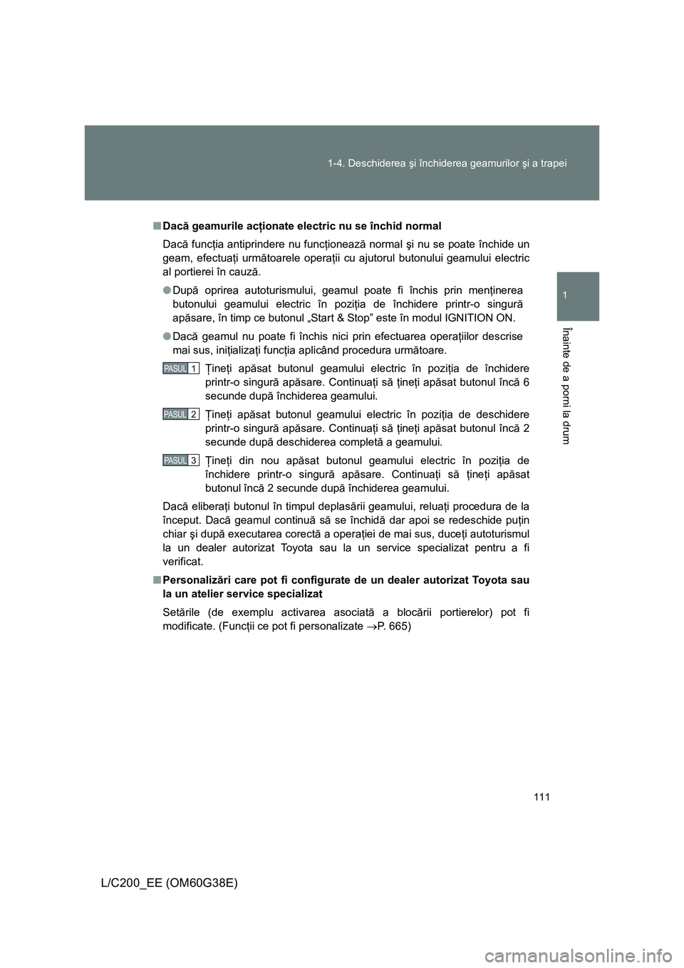 TOYOTA LAND CRUISER 2012 Manual de utilizare (in Romanian) 111 1-4. Deschiderea şi închiderea geamurilor şi a trapei
1
Înainte de a porni la drum
L/C200_EE (OM60G38E)
■Dacă geamurile acţionate electric nu se închid normal
Dacă funcţia antiprindere TOYOTA LAND CRUISER 2012 Manual de utilizare (in Romanian) 111 1-4. Deschiderea şi închiderea geamurilor şi a trapei
1
Înainte de a porni la drum
L/C200_EE (OM60G38E)
■Dacă geamurile acţionate electric nu se închid normal
Dacă funcţia antiprindere