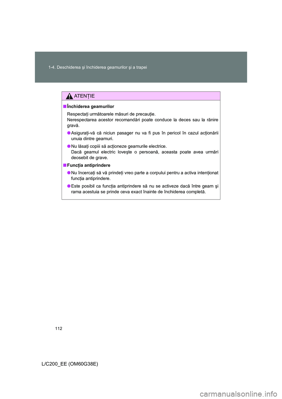 TOYOTA LAND CRUISER 2012 Manual de utilizare (in Romanian) 112 1-4. Deschiderea şi închiderea geamurilor şi a trapei
L/C200_EE (OM60G38E)
AT E NŢIE
■Închiderea geamurilor
Respectaţi următoarele măsuri de precauţie.
Nerespectarea acestor recomandă TOYOTA LAND CRUISER 2012 Manual de utilizare (in Romanian) 112 1-4. Deschiderea şi închiderea geamurilor şi a trapei
L/C200_EE (OM60G38E)
AT E NŢIE
■Închiderea geamurilor
Respectaţi următoarele măsuri de precauţie.
Nerespectarea acestor recomandă