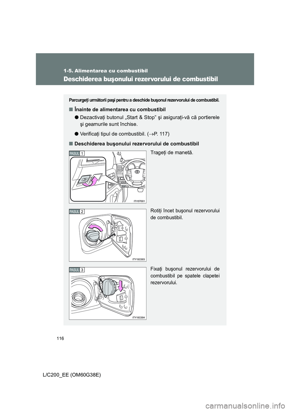 TOYOTA LAND CRUISER 2012 Manual de utilizare (in Romanian) 116
L/C200_EE (OM60G38E)
1-5. Alimentarea cu combustibil
Deschiderea buşonului rezer vorului de combustibil
Parcurgeţi următorii paşi pentru a deschide buşonul rezervorului de combustibil.
■În TOYOTA LAND CRUISER 2012 Manual de utilizare (in Romanian) 116
L/C200_EE (OM60G38E)
1-5. Alimentarea cu combustibil
Deschiderea buşonului rezer vorului de combustibil
Parcurgeţi următorii paşi pentru a deschide buşonul rezervorului de combustibil.
■În
