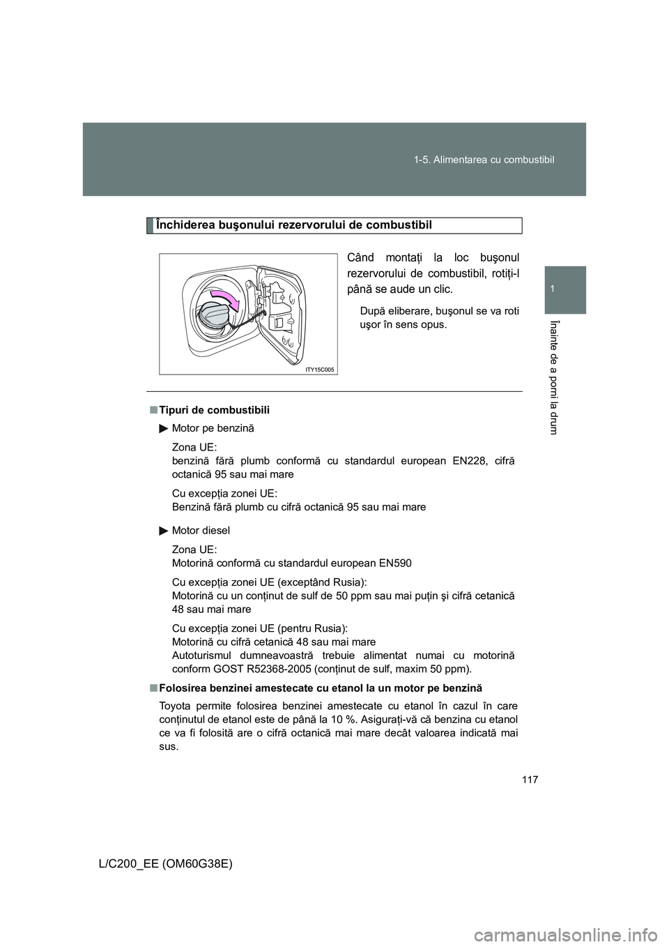 TOYOTA LAND CRUISER 2012 Manual de utilizare (in Romanian) 117 1-5. Alimentarea cu combustibil
1
Înainte de a porni la drum
L/C200_EE (OM60G38E)
Închiderea buşonului rezervorului de combustibil
Când montaţi la loc buşonul
rezervorului de combustibil, ro TOYOTA LAND CRUISER 2012 Manual de utilizare (in Romanian) 117 1-5. Alimentarea cu combustibil
1
Înainte de a porni la drum
L/C200_EE (OM60G38E)
Închiderea buşonului rezervorului de combustibil
Când montaţi la loc buşonul
rezervorului de combustibil, ro