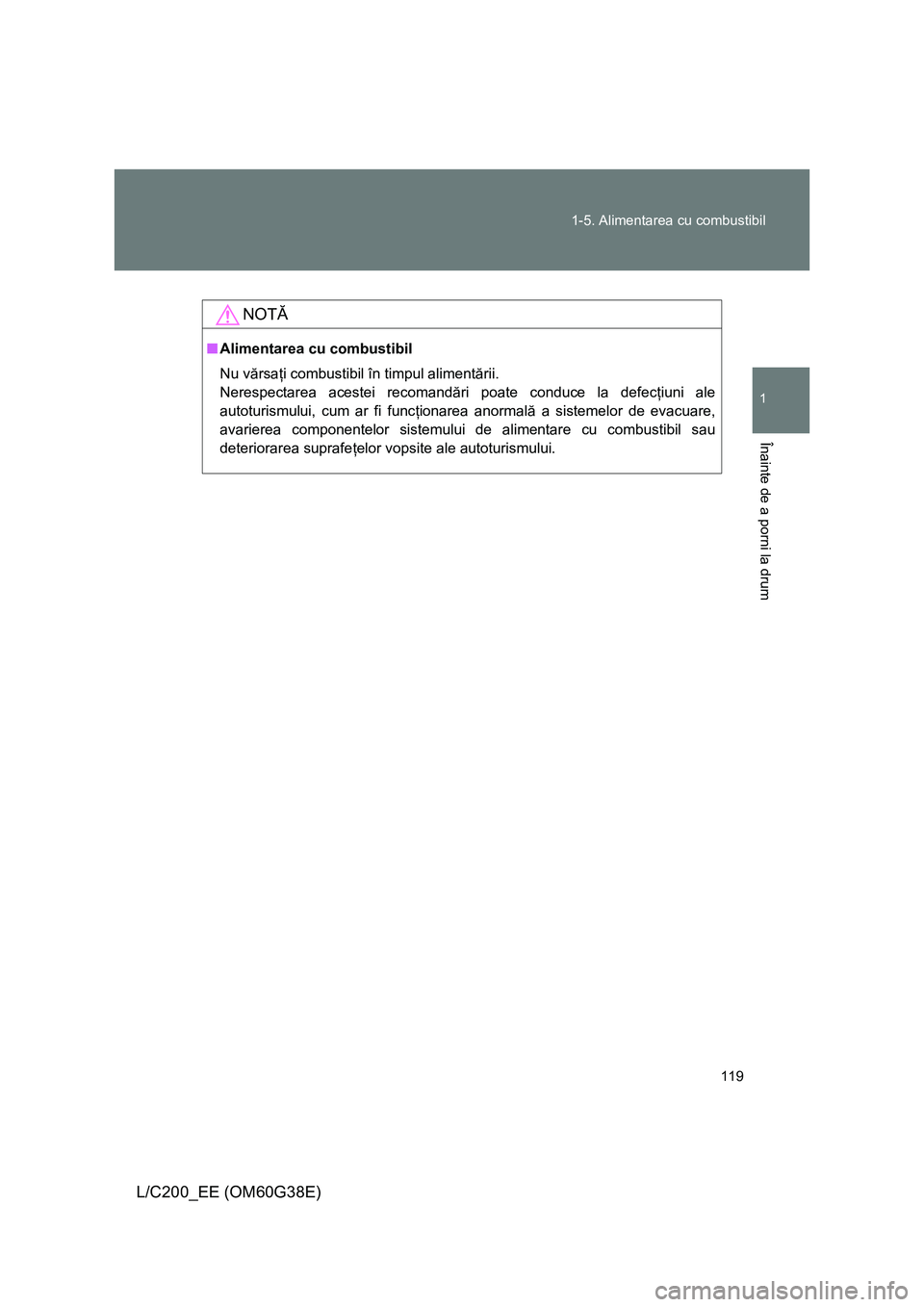 TOYOTA LAND CRUISER 2012 Manual de utilizare (in Romanian) 119 1-5. Alimentarea cu combustibil
1
Înainte de a porni la drum
L/C200_EE (OM60G38E)
NOTĂ
■Alimentarea cu combustibil
Nu vărsaţi combustibil în timpul alimentării.
Nerespectarea acestei recom TOYOTA LAND CRUISER 2012 Manual de utilizare (in Romanian) 119 1-5. Alimentarea cu combustibil
1
Înainte de a porni la drum
L/C200_EE (OM60G38E)
NOTĂ
■Alimentarea cu combustibil
Nu vărsaţi combustibil în timpul alimentării.
Nerespectarea acestei recom