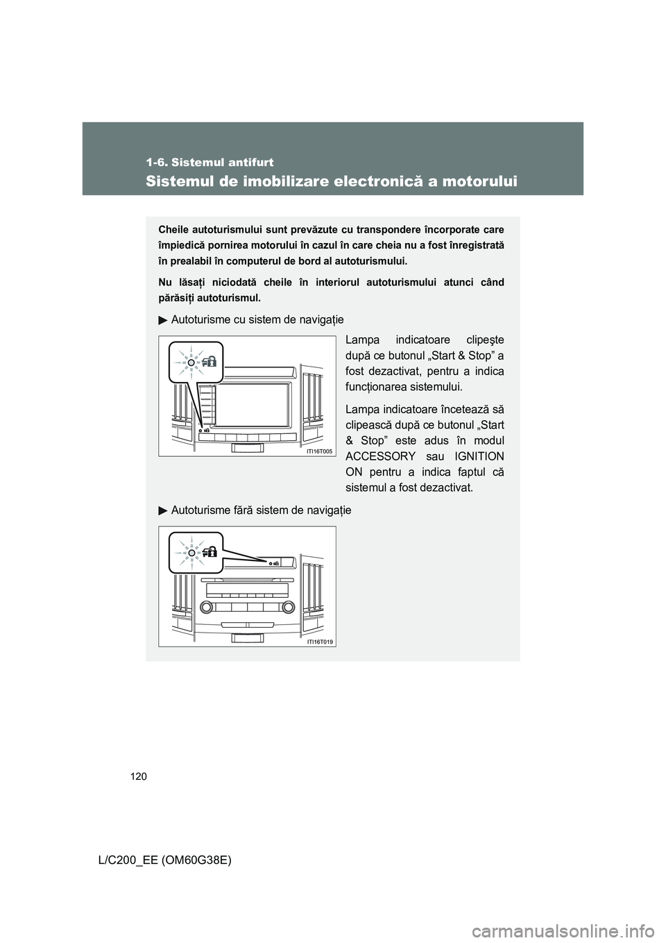 TOYOTA LAND CRUISER 2012 Manual de utilizare (in Romanian) 120
L/C200_EE (OM60G38E)
1-6. Sistemul antifurt
Sistemul de imobilizare electronică a motorului
Cheile autoturismului sunt prevăzute cu transpondere încorporate care
împiedică pornirea motorului TOYOTA LAND CRUISER 2012 Manual de utilizare (in Romanian) 120
L/C200_EE (OM60G38E)
1-6. Sistemul antifurt
Sistemul de imobilizare electronică a motorului
Cheile autoturismului sunt prevăzute cu transpondere încorporate care
împiedică pornirea motorului