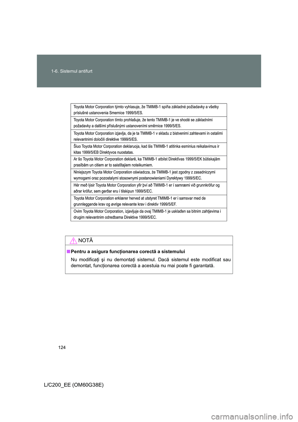 TOYOTA LAND CRUISER 2012  Manual de utilizare (in Romanian) 124 1-6. Sistemul antifurt
L/C200_EE (OM60G38E)
NOTĂ
■Pentru a asigura funcţionarea corectă a sistemului
Nu modificaţi şi nu demontaţi sistemul. Dacă sistemul este modificat sau
demontat, fun
