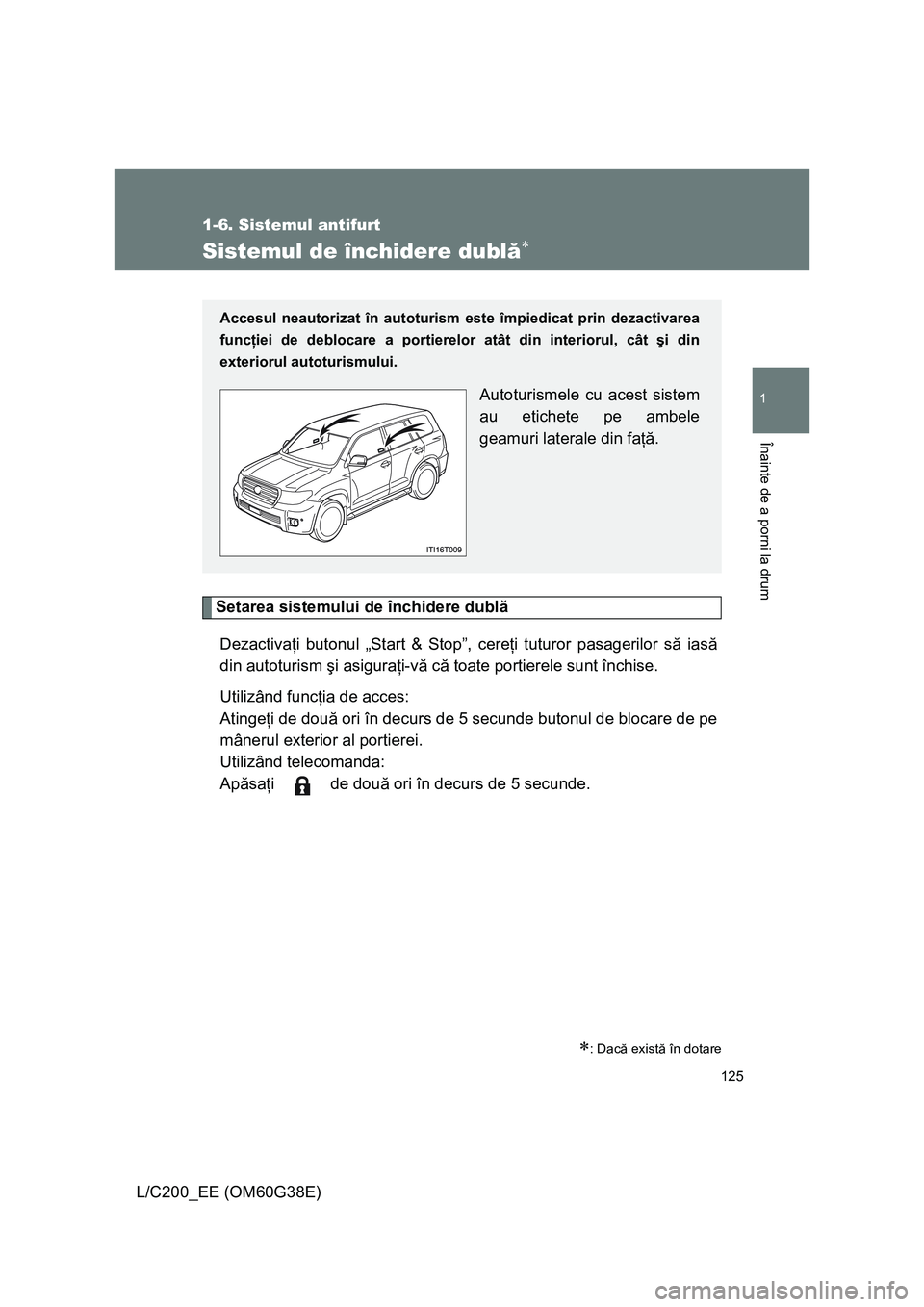 TOYOTA LAND CRUISER 2012  Manual de utilizare (in Romanian) 125
1
1-6. Sistemul antifurt
Înainte de a porni la drum
L/C200_EE (OM60G38E)
Sistemul de închidere dublă∗
Setarea sistemului de închidere dublă
Dezactivaţi butonul „Start & Stop”, cereţi 
