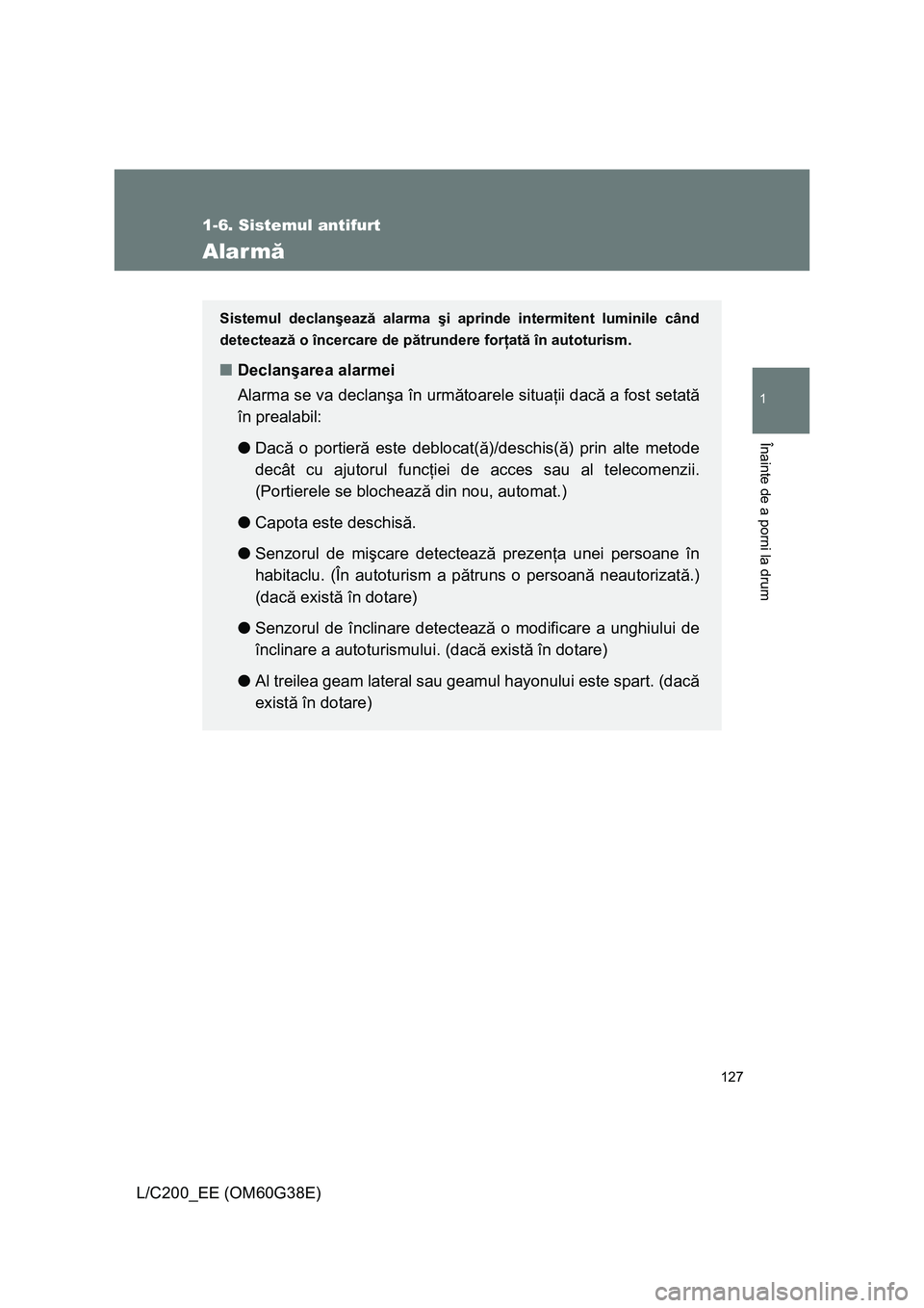 TOYOTA LAND CRUISER 2012  Manual de utilizare (in Romanian) 127
1
1-6. Sistemul antifurt
Înainte de a porni la drum
L/C200_EE (OM60G38E)
Alarmă
Sistemul declanşează alarma şi aprinde intermitent luminile când
detectează o încercare de pătrundere forţ