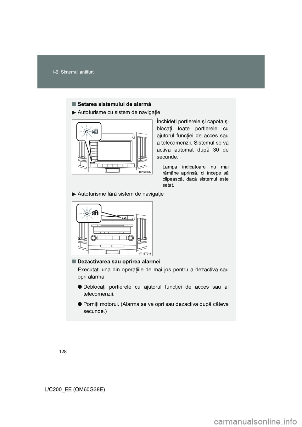 TOYOTA LAND CRUISER 2012  Manual de utilizare (in Romanian) 128 1-6. Sistemul antifurt
L/C200_EE (OM60G38E)
■Setarea sistemului de alarmă
Autoturisme cu sistem de navigaţie
Închideţi portierele şi capota şi
blocaţi toate portierele cu
ajutorul funcţi