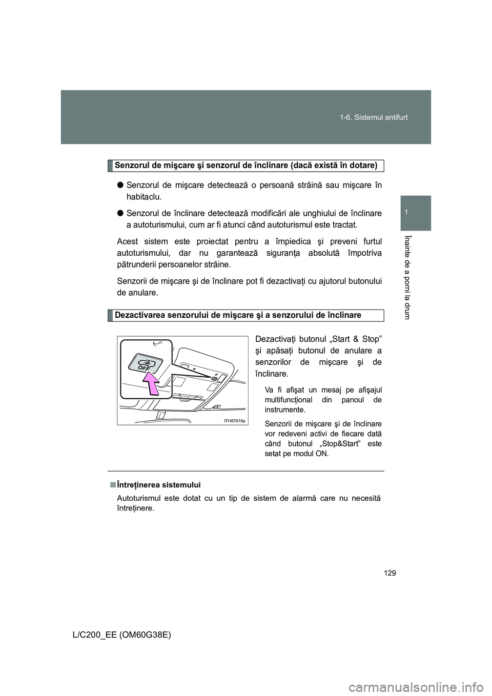 TOYOTA LAND CRUISER 2012 Manual de utilizare (in Romanian) 129 1-6. Sistemul antifurt
1
Înainte de a porni la drum
L/C200_EE (OM60G38E)
Senzorul de mişcare şi senzorul de înclinare (dacă există în dotare)
●Senzorul de mişcare detectează o persoană TOYOTA LAND CRUISER 2012 Manual de utilizare (in Romanian) 129 1-6. Sistemul antifurt
1
Înainte de a porni la drum
L/C200_EE (OM60G38E)
Senzorul de mişcare şi senzorul de înclinare (dacă există în dotare)
●Senzorul de mişcare detectează o persoană