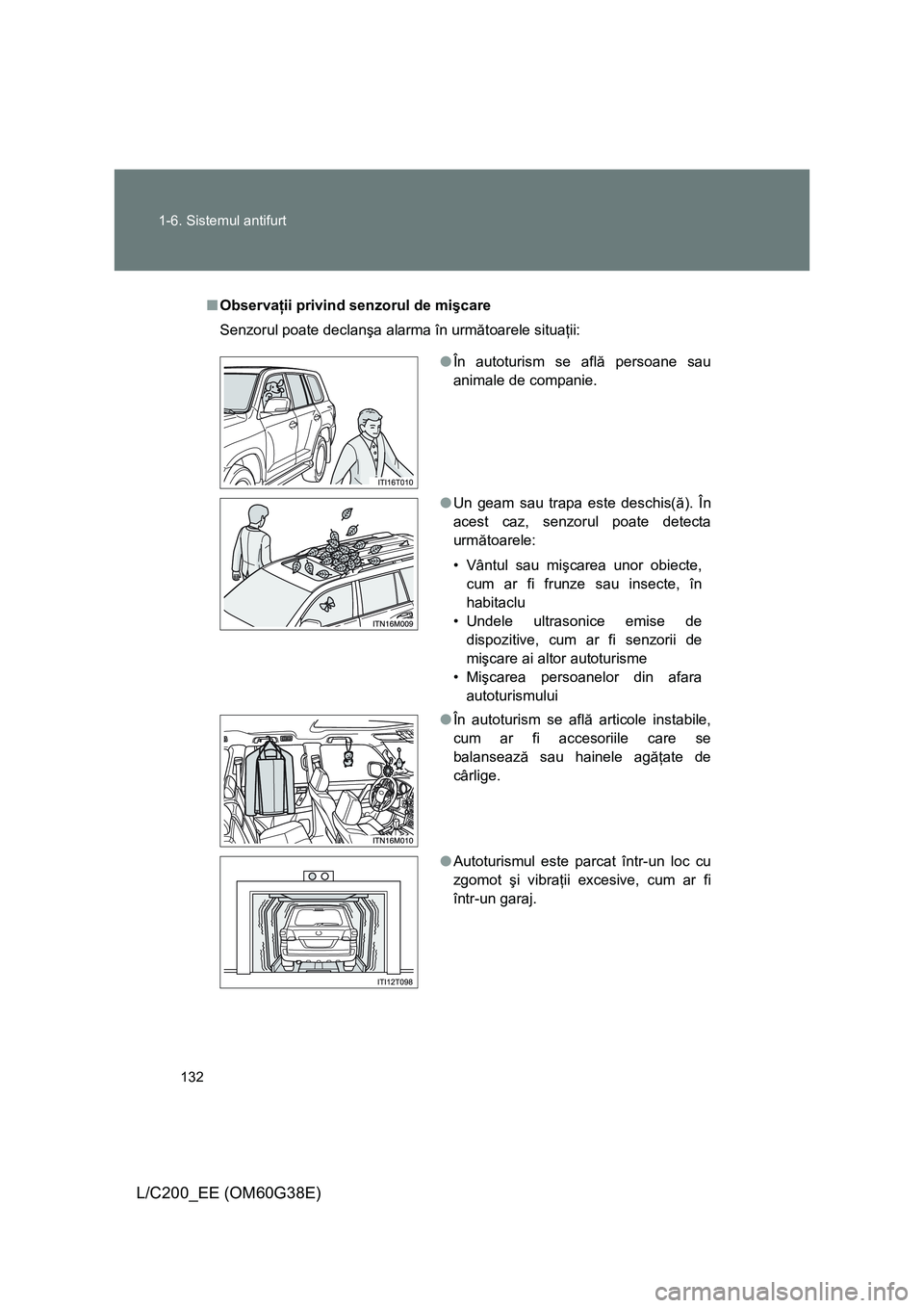 TOYOTA LAND CRUISER 2012 Manual de utilizare (in Romanian) 132 1-6. Sistemul antifurt
L/C200_EE (OM60G38E)
■Observaţii privind senzorul de mişcare
Senzorul poate declanşa alarma în următoarele situaţii:
●În autoturism se află persoane sau
animale TOYOTA LAND CRUISER 2012 Manual de utilizare (in Romanian) 132 1-6. Sistemul antifurt
L/C200_EE (OM60G38E)
■Observaţii privind senzorul de mişcare
Senzorul poate declanşa alarma în următoarele situaţii:
●În autoturism se află persoane sau
animale