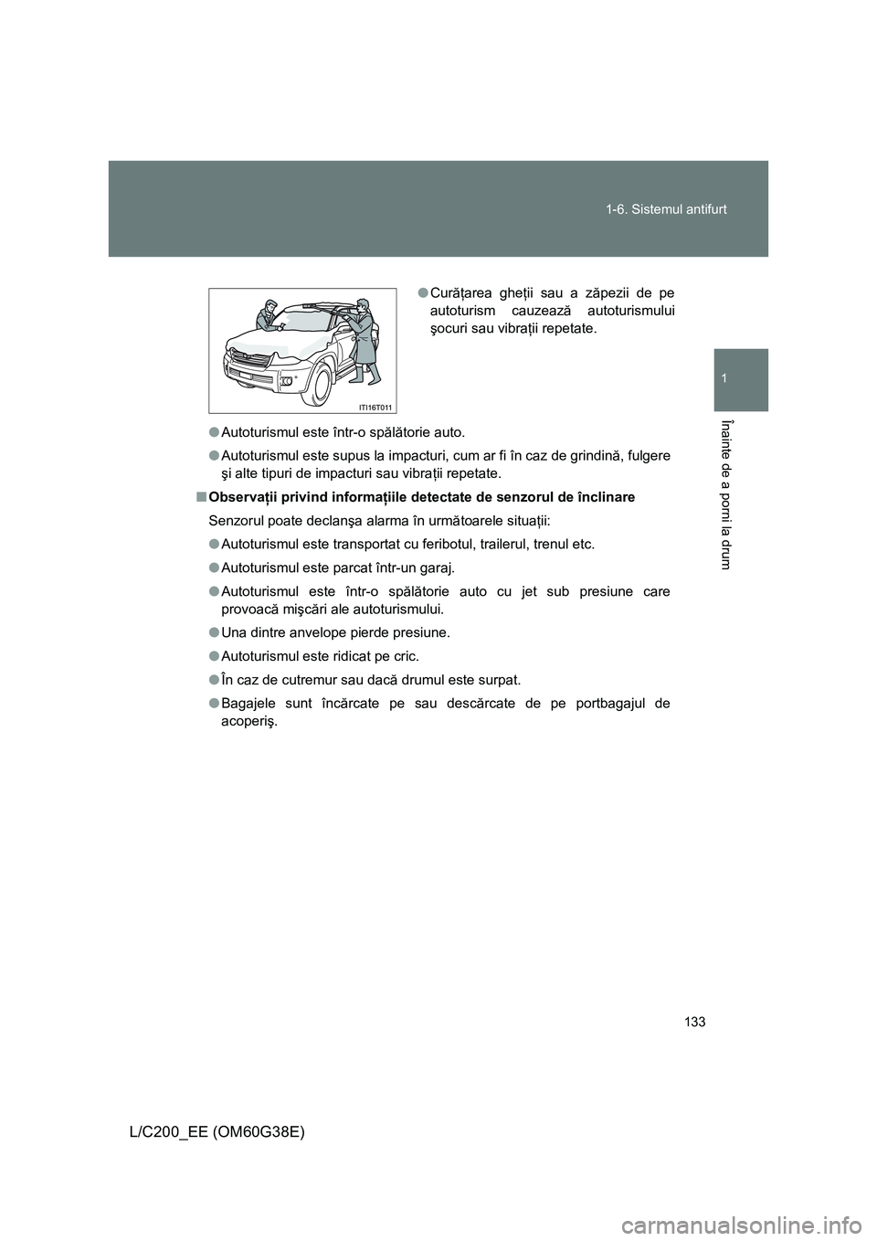 TOYOTA LAND CRUISER 2012 Manual de utilizare (in Romanian) 133 1-6. Sistemul antifurt
1
Înainte de a porni la drum
L/C200_EE (OM60G38E)
●Autoturismul este într-o spălătorie auto.
●Autoturismul este supus la impacturi, cum ar fi în caz de grindină, f TOYOTA LAND CRUISER 2012 Manual de utilizare (in Romanian) 133 1-6. Sistemul antifurt
1
Înainte de a porni la drum
L/C200_EE (OM60G38E)
●Autoturismul este într-o spălătorie auto.
●Autoturismul este supus la impacturi, cum ar fi în caz de grindină, f