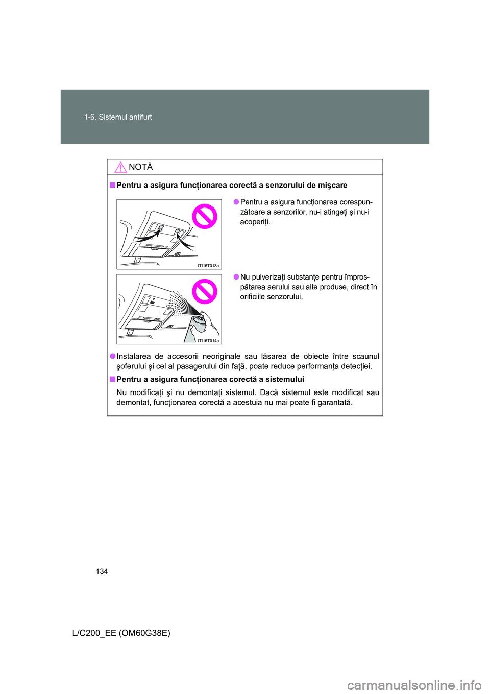 TOYOTA LAND CRUISER 2012 Manual de utilizare (in Romanian) 134 1-6. Sistemul antifurt
L/C200_EE (OM60G38E)
NOTĂ
■Pentru a asigura funcţionarea corectă a senzorului de mişcare
●Instalarea de accesorii neoriginale sau lăsarea de obiecte între scaunul
TOYOTA LAND CRUISER 2012 Manual de utilizare (in Romanian) 134 1-6. Sistemul antifurt
L/C200_EE (OM60G38E)
NOTĂ
■Pentru a asigura funcţionarea corectă a senzorului de mişcare
●Instalarea de accesorii neoriginale sau lăsarea de obiecte între scaunul