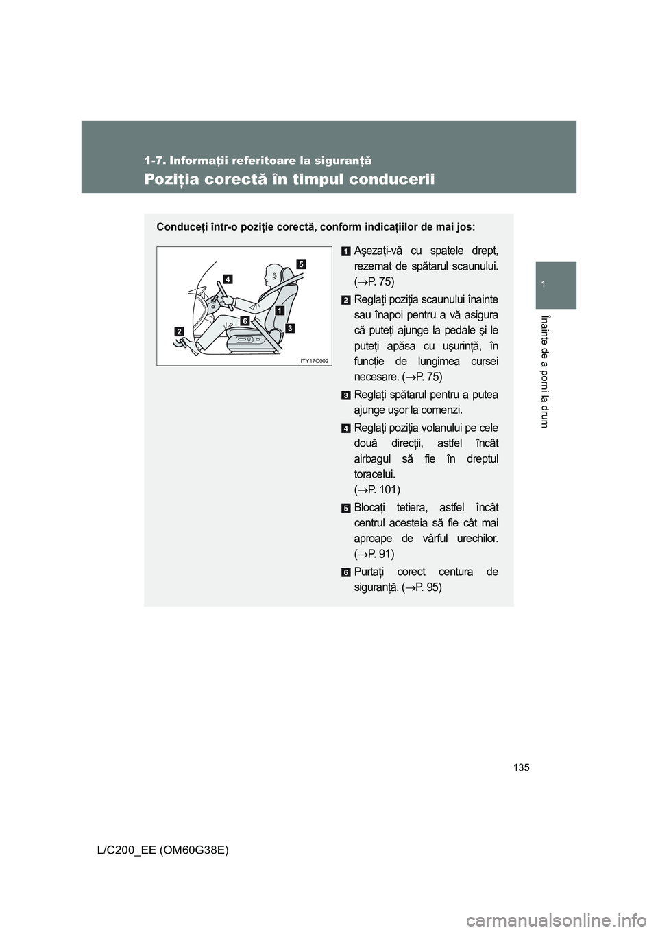 TOYOTA LAND CRUISER 2012 Manual de utilizare (in Romanian) 135
1
Înainte de a porni la drum
L/C200_EE (OM60G38E)
1-7. Informaţii referitoare la siguranţă
Poziţia corectă în timpul conducerii
Conduceţi într-o poziţie corectă, conform indicaţiilor d TOYOTA LAND CRUISER 2012 Manual de utilizare (in Romanian) 135
1
Înainte de a porni la drum
L/C200_EE (OM60G38E)
1-7. Informaţii referitoare la siguranţă
Poziţia corectă în timpul conducerii
Conduceţi într-o poziţie corectă, conform indicaţiilor d