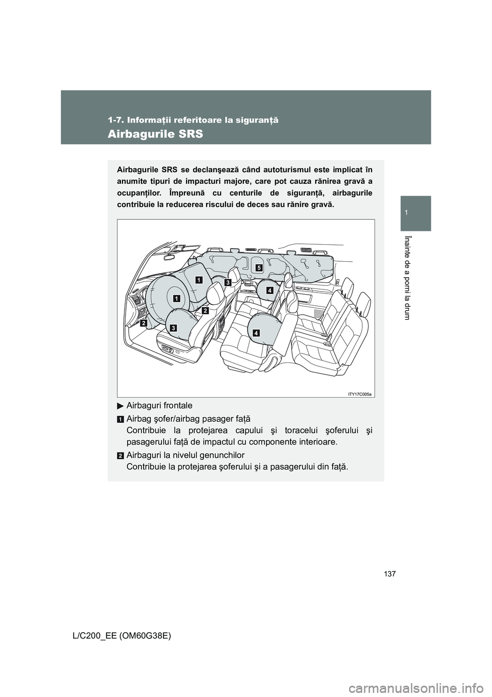 TOYOTA LAND CRUISER 2012 Manual de utilizare (in Romanian) 137
1
1-7. Informaţii referitoare la siguranţă
Înainte de a porni la drum
L/C200_EE (OM60G38E)
Airbagurile SRS
Airbagurile SRS se declanşează când autoturismul este implicat în
anumite tipuri TOYOTA LAND CRUISER 2012 Manual de utilizare (in Romanian) 137
1
1-7. Informaţii referitoare la siguranţă
Înainte de a porni la drum
L/C200_EE (OM60G38E)
Airbagurile SRS
Airbagurile SRS se declanşează când autoturismul este implicat în
anumite tipuri